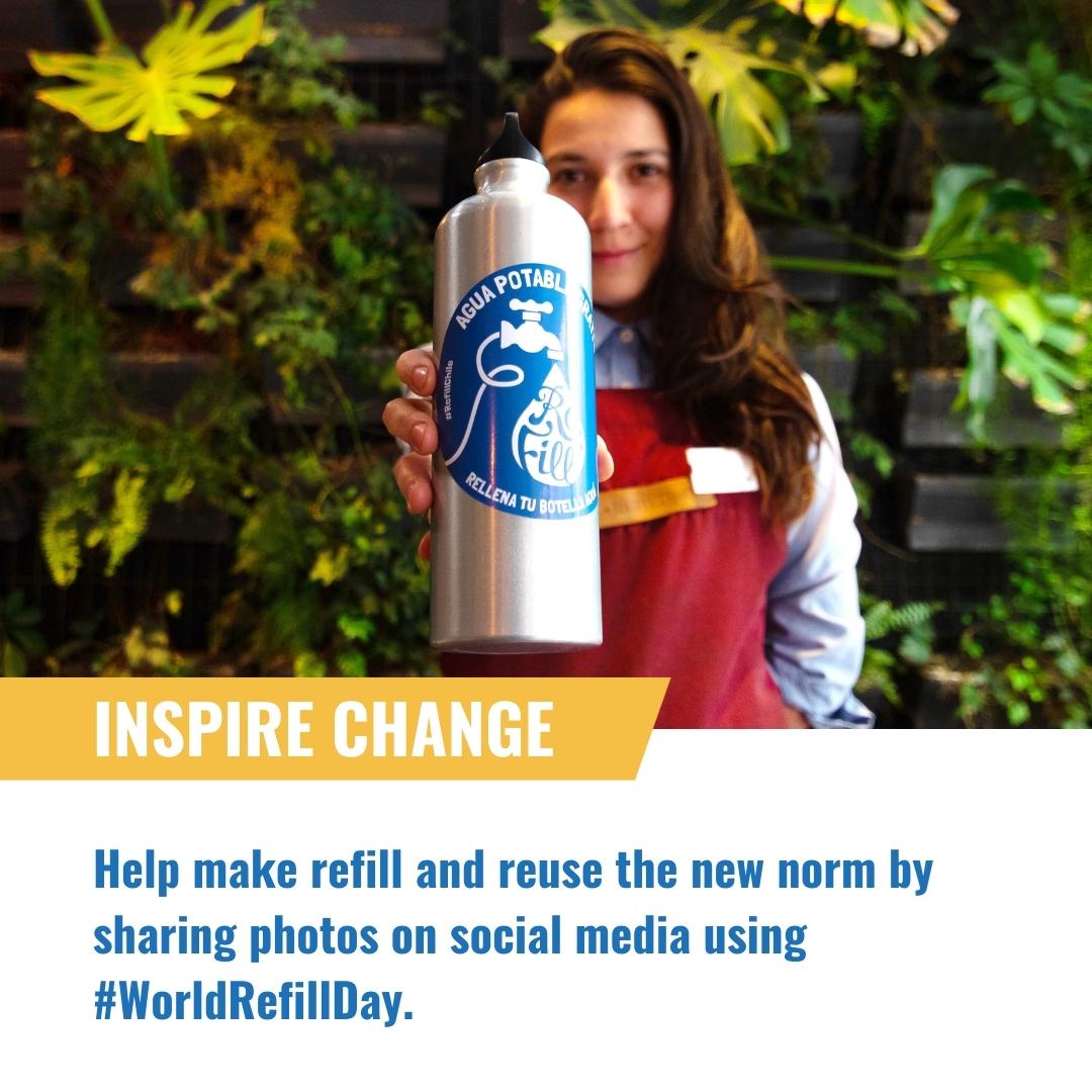 Inspire change.  Help make refill and reuse the new norm by sharing photos on social media using #WorldRefillDay.