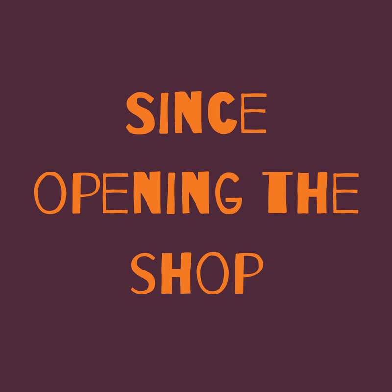 ...since opening the shop?